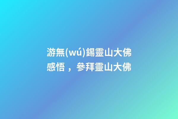 游無(wú)錫靈山大佛感悟，參拜靈山大佛